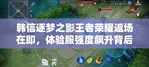 韓信逐夢之影王者榮耀返場在即，體驗服強(qiáng)度飆升背后有何深意？
