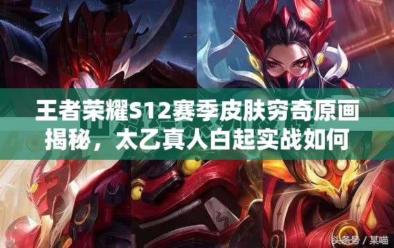 王者榮耀S12賽季皮膚窮奇原畫揭秘，太乙真人白起實(shí)戰(zhàn)如何制勝？