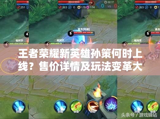 王者榮耀新英雄孫策何時上線？售價詳情及玩法變革大揭秘！