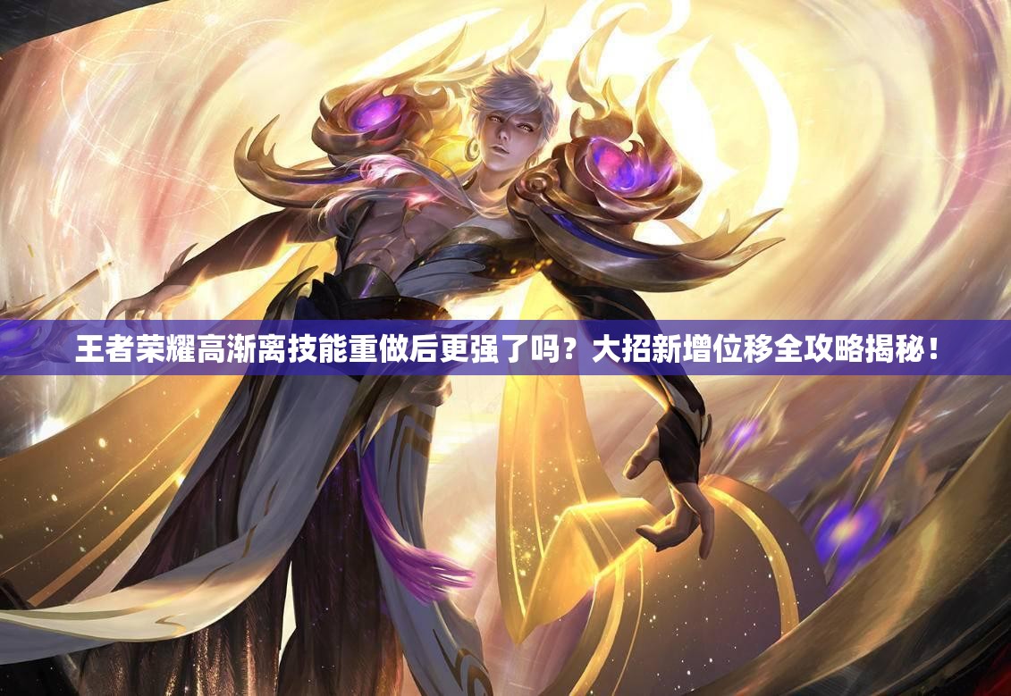 王者榮耀高漸離技能重做后更強了嗎？大招新增位移全攻略揭秘！