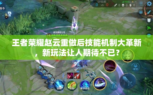 王者榮耀趙云重做后技能機制大革新，新玩法讓人期待不已？