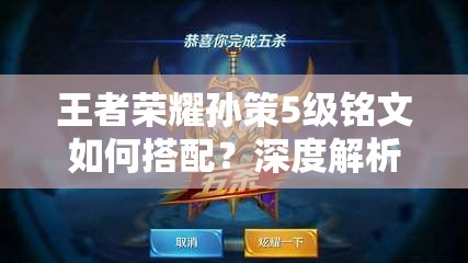 王者榮耀孫策5級銘文如何搭配？深度解析搭配策略與實(shí)戰(zhàn)懸念