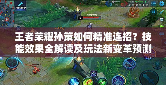 王者榮耀孫策如何精準(zhǔn)連招？技能效果全解讀及玩法新變革預(yù)測