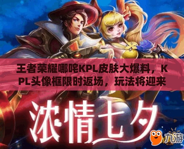 王者榮耀哪咤KPL皮膚大爆料，KPL頭像框限時返場，玩法將迎來革命性變革？