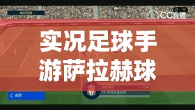 實(shí)況足球手游薩拉赫球星圖鑒，他究竟隱藏了哪些驚人技能？