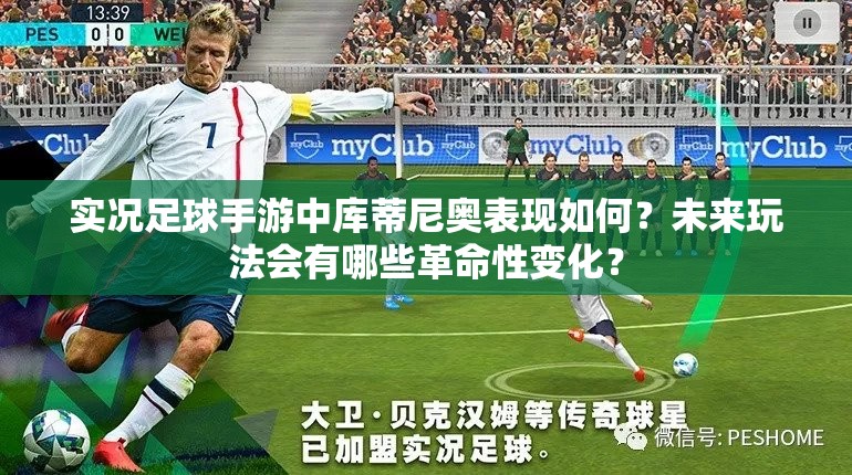 實(shí)況足球手游中庫(kù)蒂尼奧表現(xiàn)如何？未來(lái)玩法會(huì)有哪些革命性變化？
