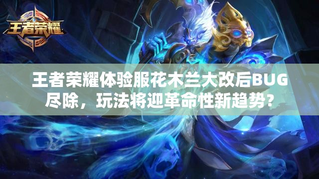 王者榮耀體驗(yàn)服花木蘭大改后BUG盡除，玩法將迎革命性新趨勢(shì)？