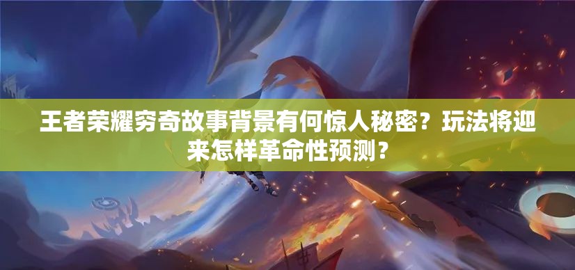 王者榮耀窮奇故事背景有何驚人秘密？玩法將迎來怎樣革命性預(yù)測？