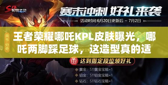 王者榮耀哪吒KPL皮膚曝光，哪吒兩腳踩足球，這造型真的適合上賽場(chǎng)嗎？