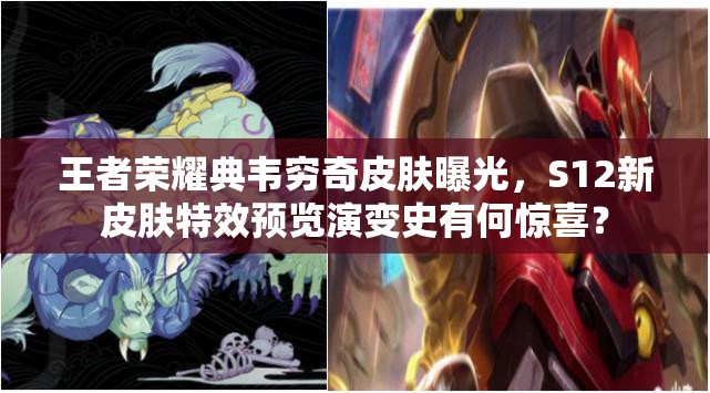王者榮耀典韋窮奇皮膚曝光，S12新皮膚特效預(yù)覽演變史有何驚喜？