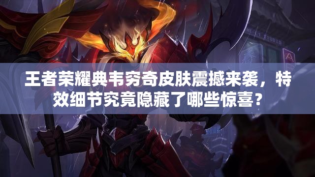 王者榮耀典韋窮奇皮膚震撼來襲，特效細(xì)節(jié)究竟隱藏了哪些驚喜？