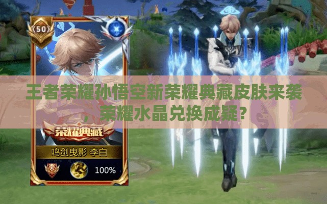 王者榮耀孫悟空新榮耀典藏皮膚來襲，榮耀水晶兌換成疑？
