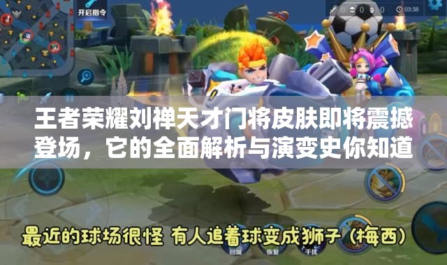 王者榮耀劉禪天才門將皮膚即將震撼登場，它的全面解析與演變史你知道嗎？