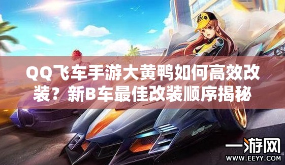 QQ飛車手游大黃鴨如何高效改裝？新B車最佳改裝順序揭秘！