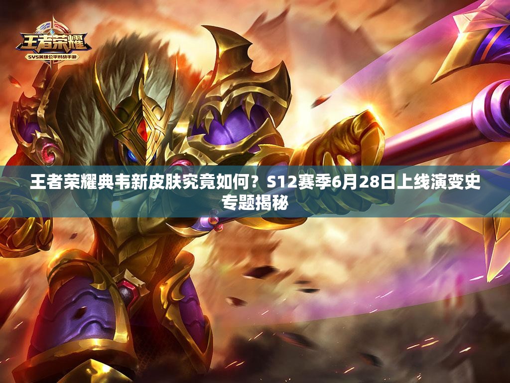 王者榮耀典韋新皮膚究竟如何？S12賽季6月28日上線演變史專題揭秘