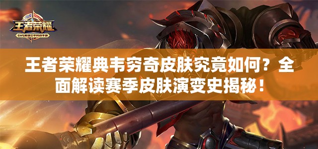 王者榮耀典韋窮奇皮膚究竟如何？全面解讀賽季皮膚演變史揭秘！