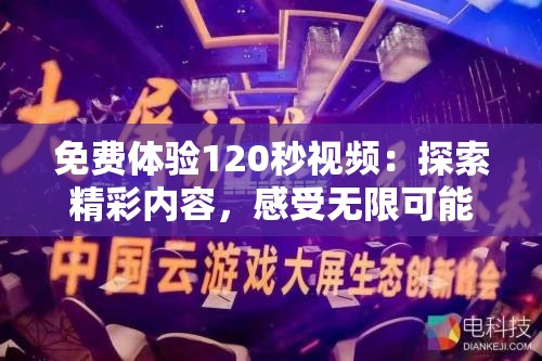 免費體驗120秒視頻：探索精彩內(nèi)容，感受無限可能，立即觀看不容錯過的視覺盛宴