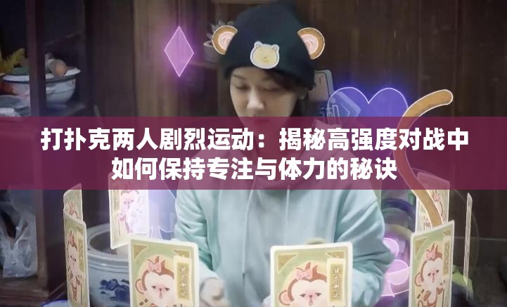 打撲克兩人劇烈運動：揭秘高強(qiáng)度對戰(zhàn)中如何保持專注與體力的秘訣
