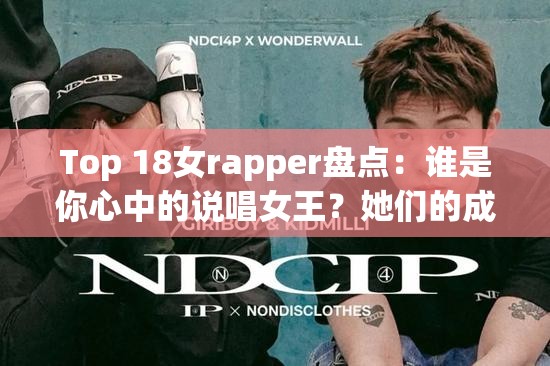 Top 18女rapper盤點：誰是你心中的說唱女王？她們的成名曲與影響力解析