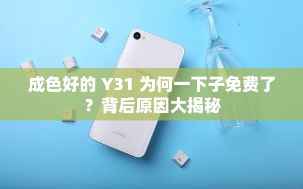 成色好的 Y31 為何一下子免費了？背后原因大揭秘