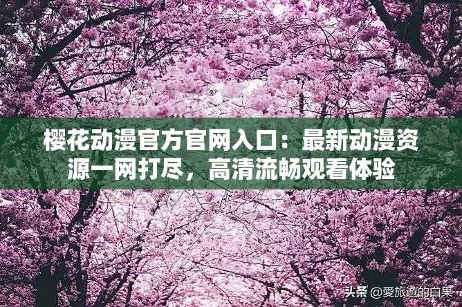 櫻花動漫官方官網(wǎng)入口：最新動漫資源一網(wǎng)打盡，高清流暢觀看體驗