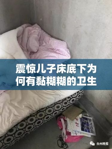 震驚兒子床底下為何有黏糊糊的衛(wèi)生紙？這背后隱藏著什么秘密？