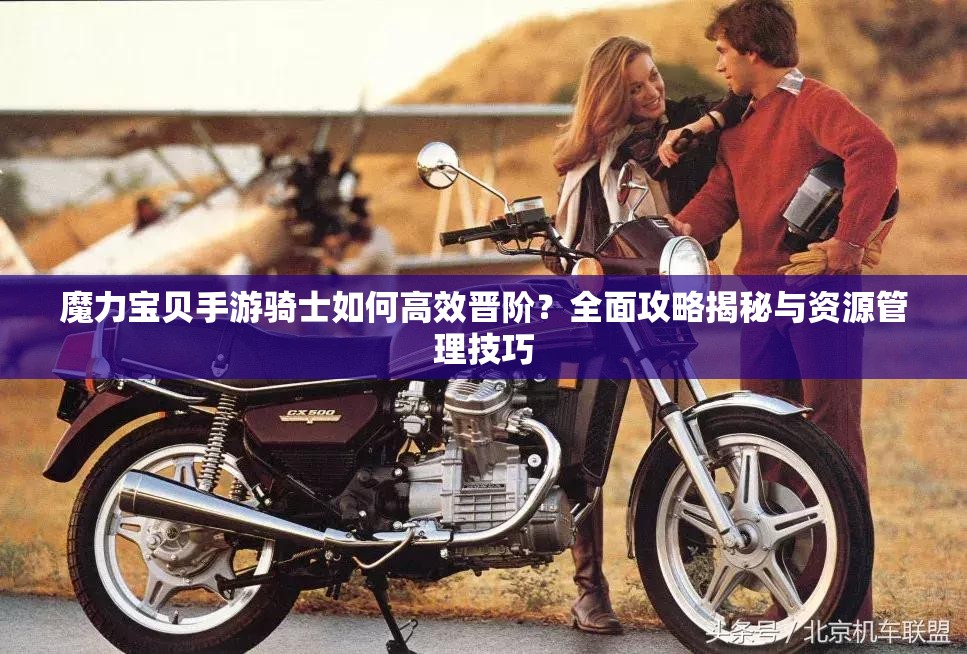 魔力寶貝手游騎士如何高效晉階？全面攻略揭秘與資源管理技巧