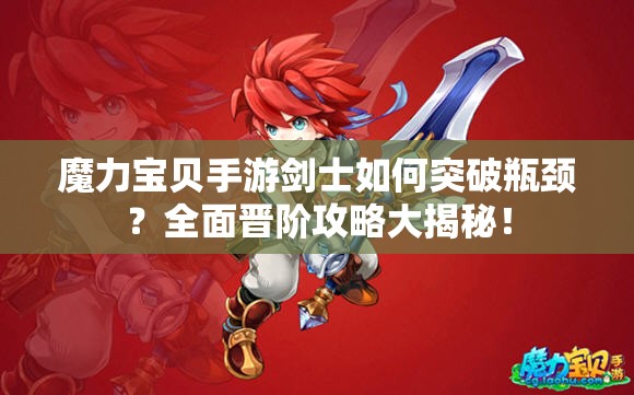 魔力寶貝手游劍士如何突破瓶頸？全面晉階攻略大揭秘！