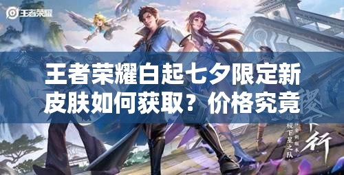 王者榮耀白起七夕限定新皮膚如何獲??？價(jià)格究竟幾何？