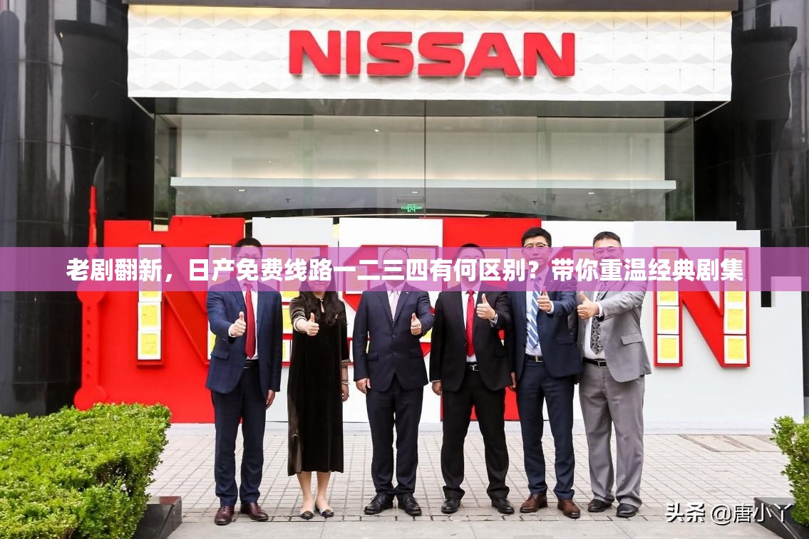 老劇翻新，日產(chǎn)免費(fèi)線路一二三四有何區(qū)別？帶你重溫經(jīng)典劇集