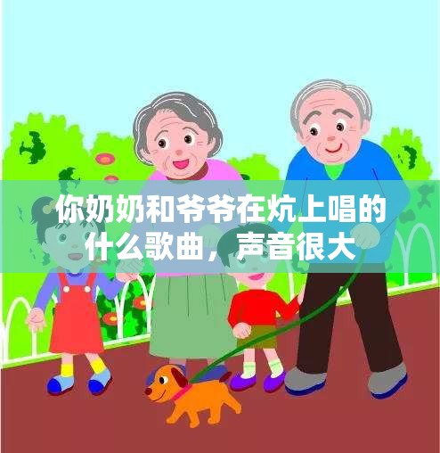 你奶奶和爺爺在炕上唱的什么歌曲，聲音很大