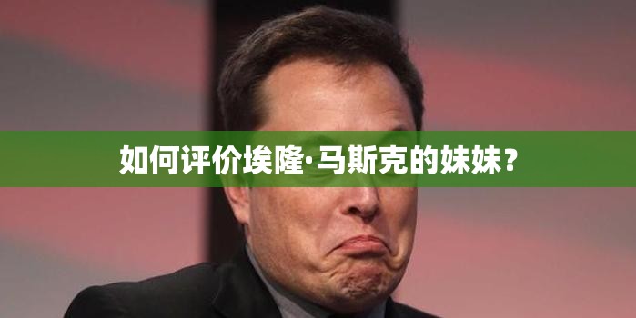 如何評(píng)價(jià)埃隆·馬斯克的妹妹？