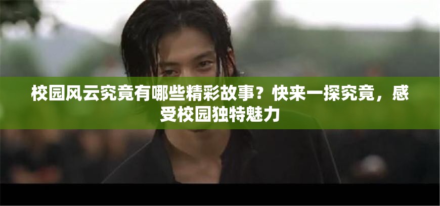 校園風(fēng)云究竟有哪些精彩故事？快來一探究竟，感受校園獨(dú)特魅力