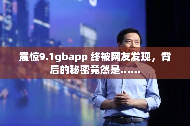 震驚9.1gbapp 終被網(wǎng)友發(fā)現(xiàn)，背后的秘密竟然是……
