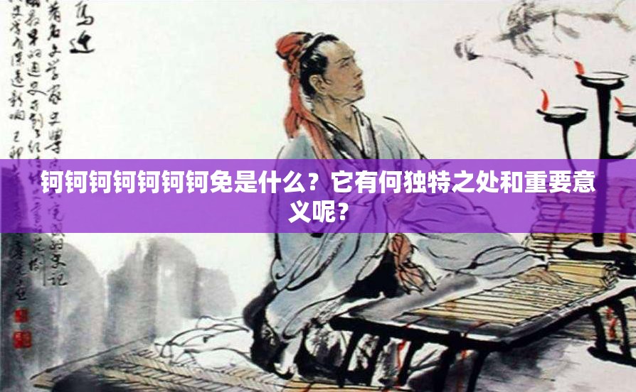 鈳鈳鈳鈳鈳鈳鈳免是什么？它有何獨(dú)特之處和重要意義呢？