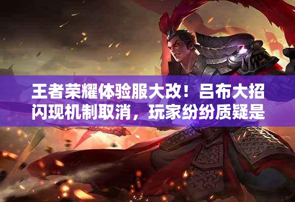 王者榮耀體驗服大改！呂布大招閃現(xiàn)機制取消，玩家紛紛質(zhì)疑是否合理？
