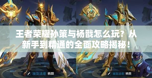 王者榮耀孫策與楊戩怎么玩？從新手到精通的全面攻略揭秘！