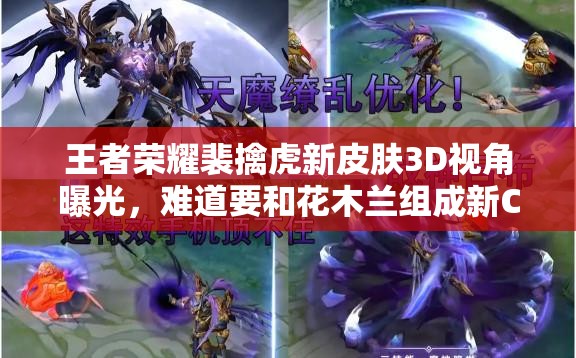 王者榮耀裴擒虎新皮膚3D視角曝光，難道要和花木蘭組成新CP？