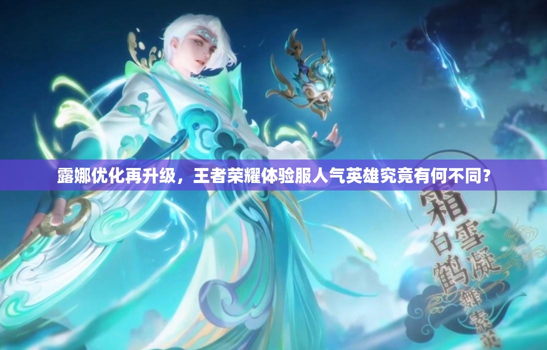 露娜優(yōu)化再升級，王者榮耀體驗服人氣英雄究竟有何不同？