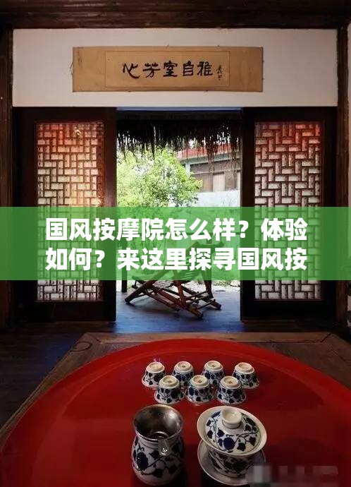 國風(fēng)按摩院怎么樣？體驗如何？來這里探尋國風(fēng)按摩院的獨特魅力