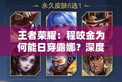 王者榮耀：程咬金為何能日穿露娜？深度解析其背后的秘密