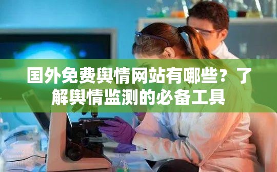 國外免費輿情網(wǎng)站有哪些？了解輿情監(jiān)測的必備工具