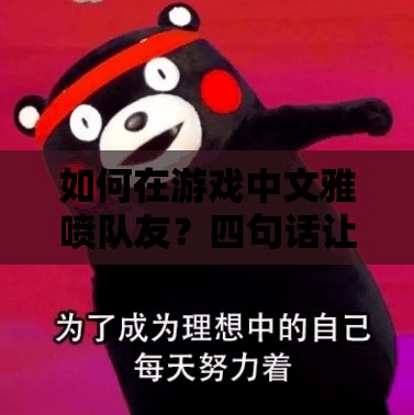 如何在游戲中文雅噴隊友？四句話讓你噴完瞬間感覺高大上，你敢試試嗎？