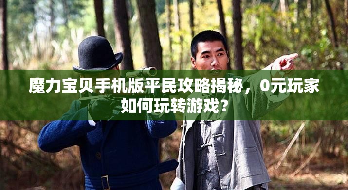 魔力寶貝手機(jī)版平民攻略揭秘，0元玩家如何玩轉(zhuǎn)游戲？