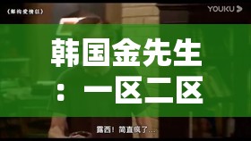 韓國金先生：一區(qū)二區(qū)精品電影在線觀看，你準(zhǔn)備好了嗎？