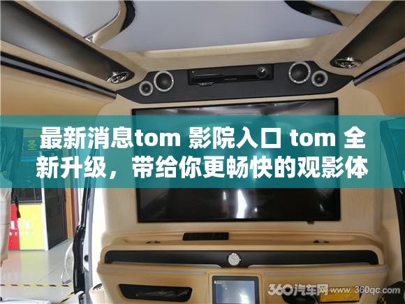 最新消息tom 影院入口 tom 全新升級，帶給你更暢快的觀影體驗(yàn)