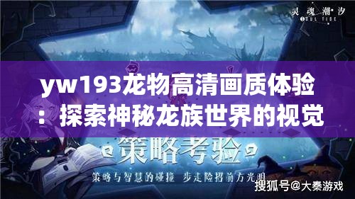 yw193龍物高清畫質(zhì)體驗(yàn)：探索神秘龍族世界的視覺盛宴與細(xì)節(jié)呈現(xiàn)