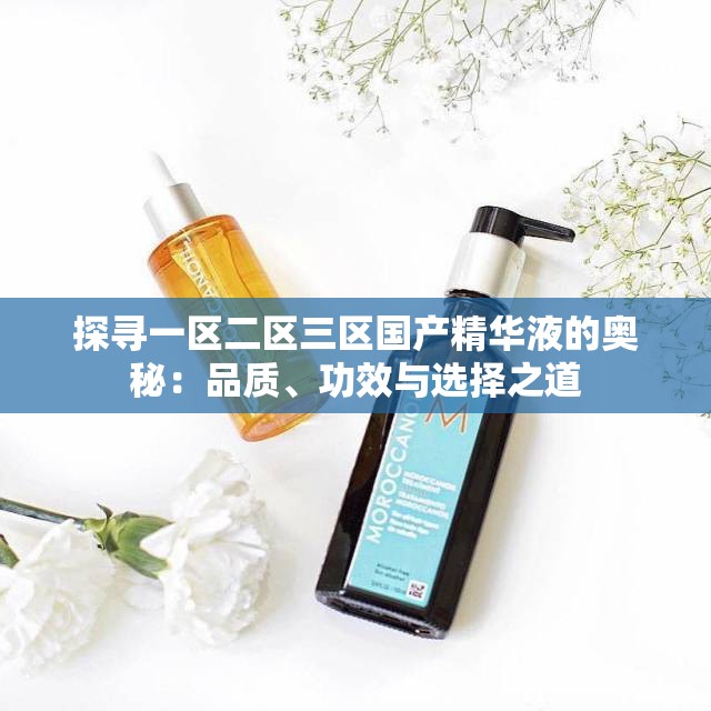 探尋一區(qū)二區(qū)三區(qū)國產(chǎn)精華液的奧秘：品質(zhì)、功效與選擇之道