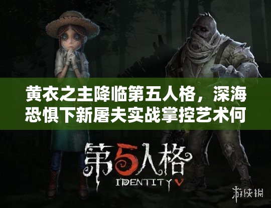 黃衣之主降臨第五人格，深?？謶窒滦峦婪?qū)崙?zhàn)掌控藝術(shù)何在？