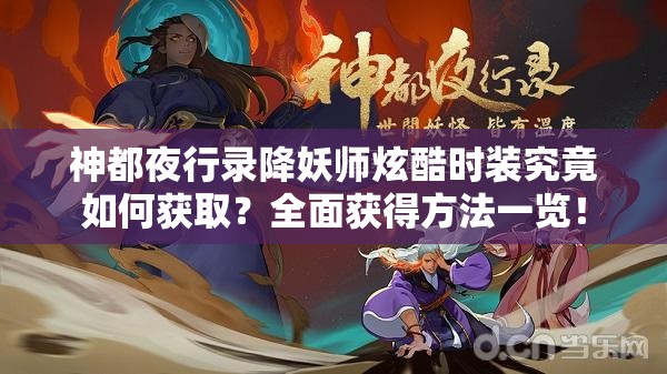 神都夜行錄降妖師炫酷時(shí)裝究竟如何獲??？全面獲得方法一覽！